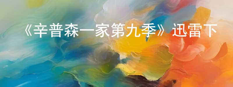 陳家嘉發布《辛普森一家第九季》迅雷下載/在線觀看-動漫卡通-美劇天堂